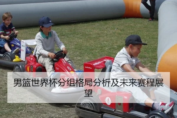 男篮世界杯分组格局分析及未来赛程展望
